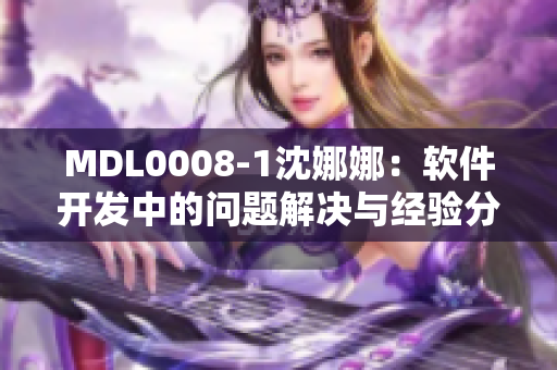 MDL0008-1沈娜娜：软件开发中的问题解决与经验分享