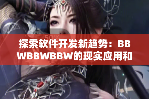 探索软件开发新趋势：BBWBBWBBW的现实应用和前景展望