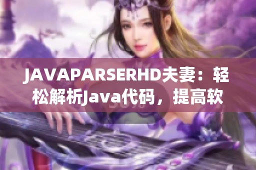 JAVAPARSERHD夫妻：轻松解析Java代码，提高软件开发效率