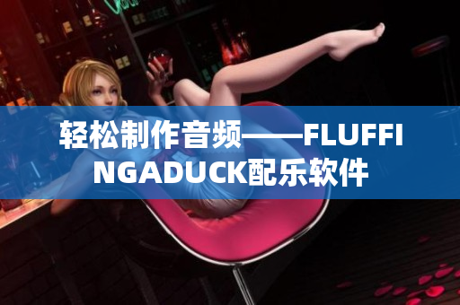 轻松制作音频——FLUFFINGADUCK配乐软件