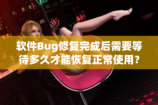 软件Bug修复完成后需要等待多久才能恢复正常使用？