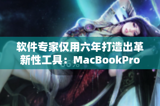 软件专家仅用六年打造出革新性工具：MacBookPro在19岁洞察报告