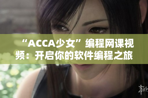 “ACCA少女”编程网课视频：开启你的软件编程之旅！