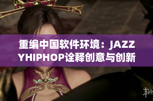 重编中国软件环境：JAZZYHIPHOP诠释创意与创新