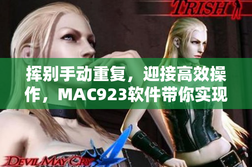 挥别手动重复，迎接高效操作，MAC923软件带你实现自动化梦想