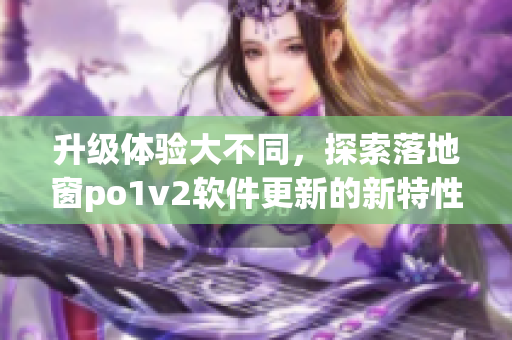 升级体验大不同，探索落地窗po1v2软件更新的新特性