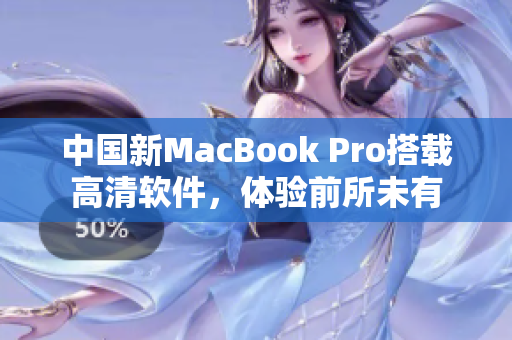 中国新MacBook Pro搭载高清软件，体验前所未有