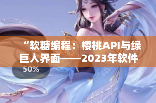 “软糖编程：樱桃API与绿巨人界面——2023年软件开发新趋势探索”