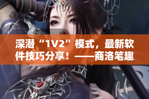 深潜“1V2”模式，最新软件技巧分享！——商洛笔趣阁