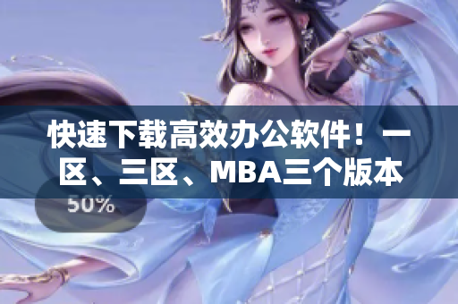 快速下载高效办公软件！一区、三区、MBA三个版本任选！