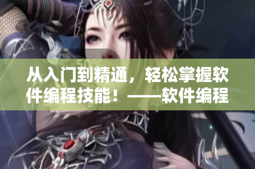 从入门到精通，轻松掌握软件编程技能！——软件编程学习攻略