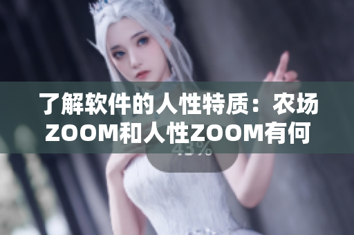 了解软件的人性特质：农场ZOOM和人性ZOOM有何不同？