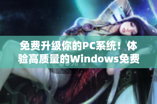 免费升级你的PC系统！体验高质量的Windows免费版！