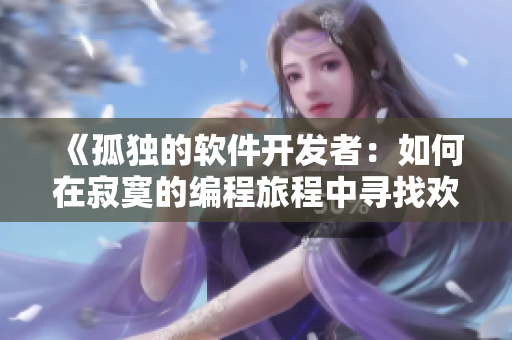 《孤独的软件开发者：如何在寂寞的编程旅程中寻找欢愉》