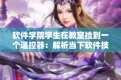 软件学院学生在教室捡到一个遥控器：解析当下软件技术的应用与发展
