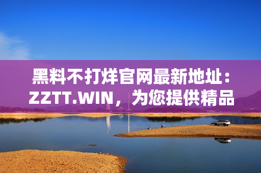 黑料不打烊官网最新地址：ZZTT.WIN，为您提供精品软件下载。