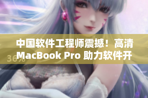 中国软件工程师震撼！高清MacBook Pro 助力软件开发创新！