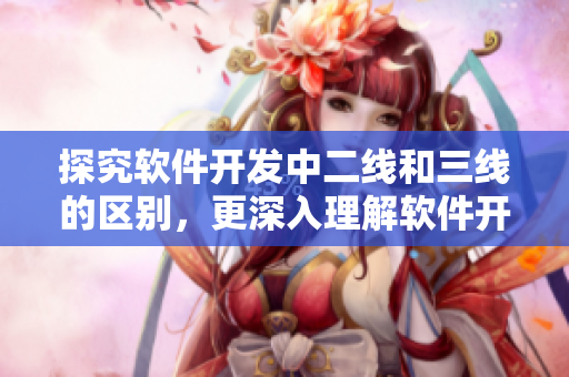 探究软件开发中二线和三线的区别，更深入理解软件开发流程。