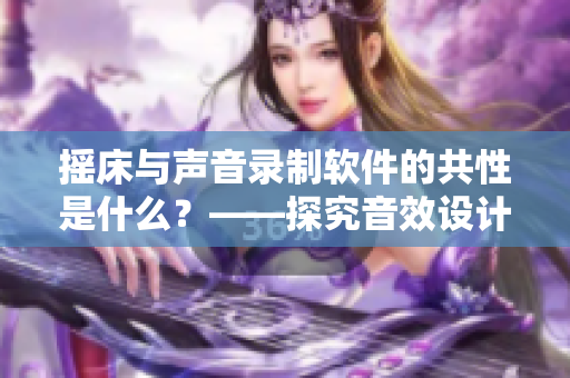 摇床与声音录制软件的共性是什么？——探究音效设计的奥秘