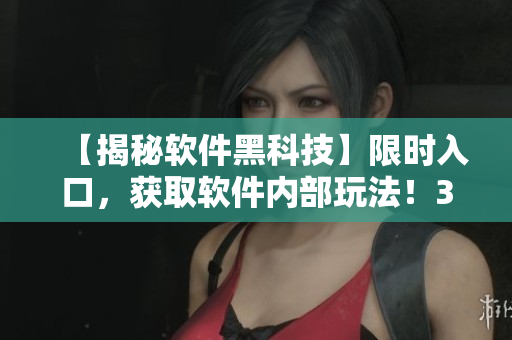 【揭秘软件黑科技】限时入口，获取软件内部玩法！35个专业技巧一网打尽！