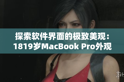 探索软件界面的极致美观：1819岁MacBook Pro外观设计揭秘