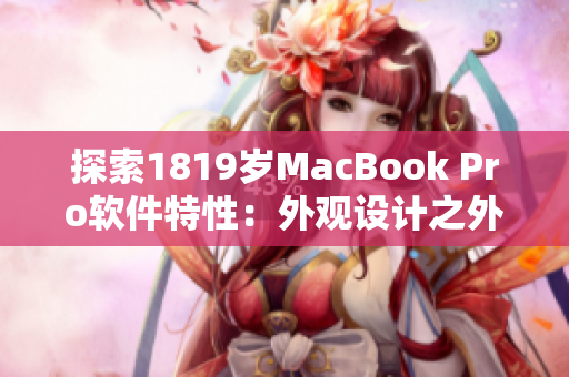 探索1819岁MacBook Pro软件特性：外观设计之外的闪光点