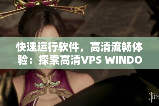 快速运行软件，高清流畅体验：探索高清VPS WINDOWS的出色性能