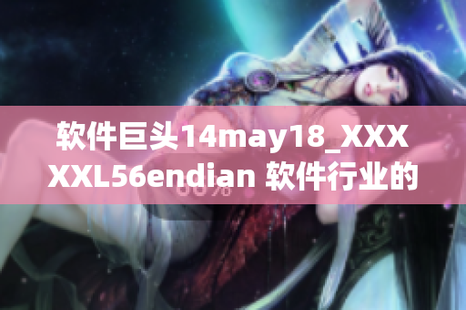 软件巨头14may18_XXXXXL56endian 软件行业的新巨人？