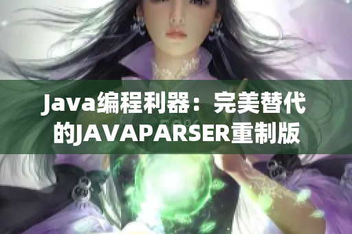 Java编程利器：完美替代的JAVAPARSER重制版