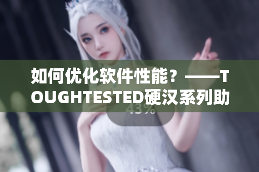 如何优化软件性能？——TOUGHTESTED硬汉系列助您提升效率