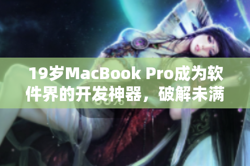 19岁MacBook Pro成为软件界的开发神器，破解未满16岁的市场瓶颈