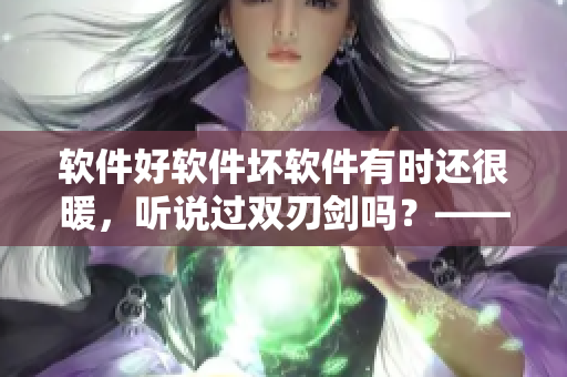 软件好软件坏软件有时还很暖，听说过双刃剑吗？——从歌曲中得到的软件警示