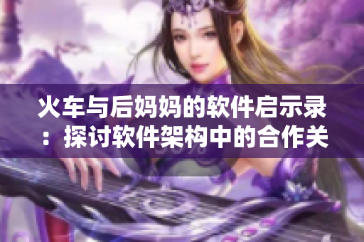 火车与后妈妈的软件启示录：探讨软件架构中的合作关系