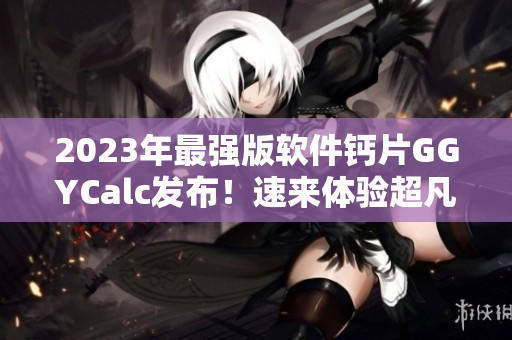 2023年最强版软件钙片GGYCalc发布！速来体验超凡计算能力！