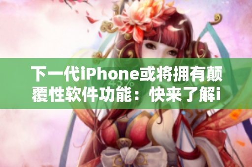 下一代iPhone或将拥有颠覆性软件功能：快来了解iPhone14的未来