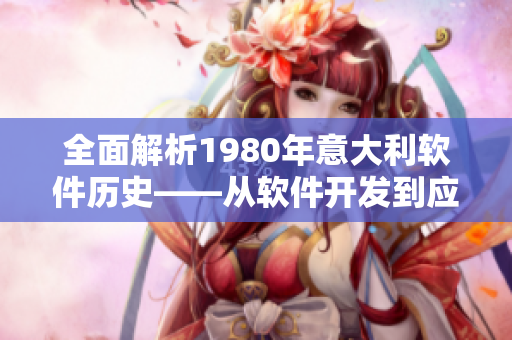 全面解析1980年意大利软件历史——从软件开发到应用探究