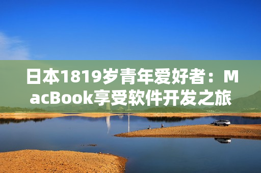 日本1819岁青年爱好者：MacBook享受软件开发之旅