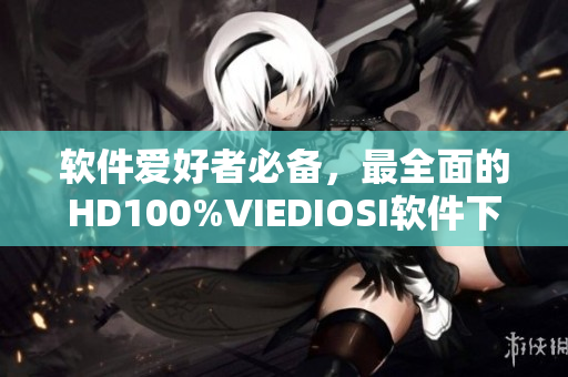 软件爱好者必备，最全面的HD100%VIEDIOSI软件下载与使用指南！