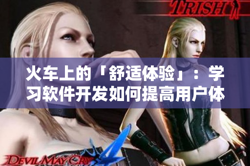 火车上的「舒适体验」：学习软件开发如何提高用户体验