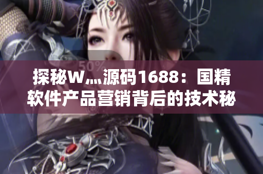 探秘W灬源码1688：国精软件产品营销背后的技术秘密