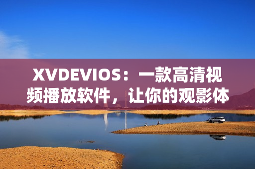 XVDEVIOS：一款高清视频播放软件，让你的观影体验更升级