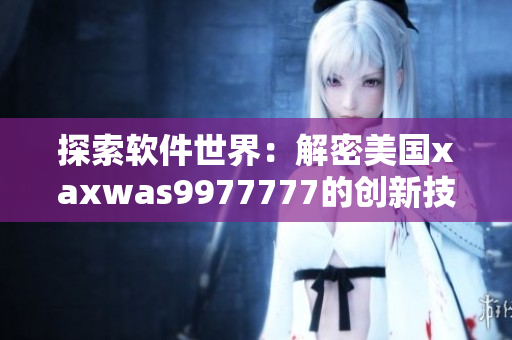 探索软件世界：解密美国xaxwas9977777的创新技术