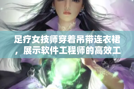 足疗女技师穿着吊带连衣裙，展示软件工程师的高效工作装备