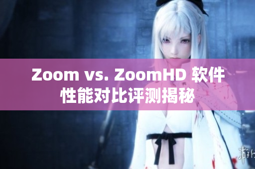 Zoom vs. ZoomHD 软件性能对比评测揭秘