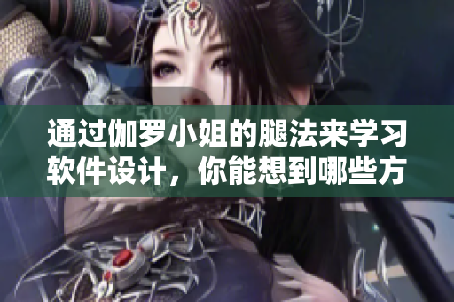通过伽罗小姐的腿法来学习软件设计，你能想到哪些方法？