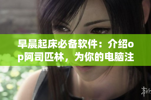 早晨起床必备软件：介绍op阿司匹林，为你的电脑注入清新活力