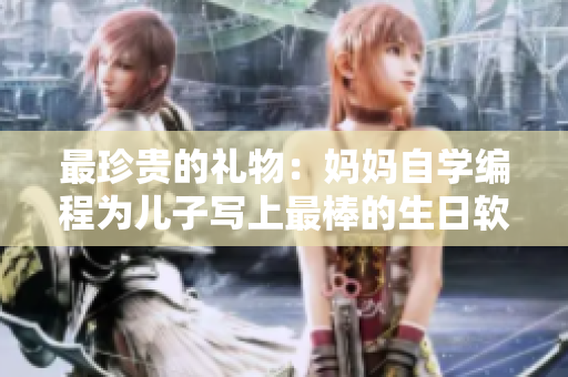 最珍贵的礼物：妈妈自学编程为儿子写上最棒的生日软件