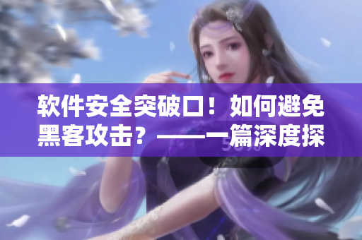 软件安全突破口！如何避免黑客攻击？——一篇深度探讨软件安全的文章