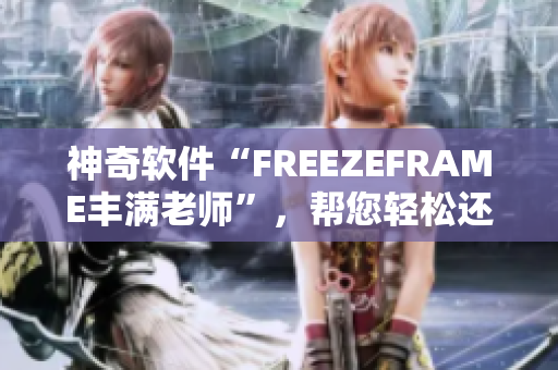 神奇软件“FREEZEFRAME丰满老师”，帮您轻松还原照片瘦身神话！