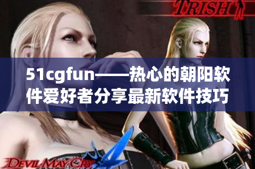 51cgfun——热心的朝阳软件爱好者分享最新软件技巧与经验